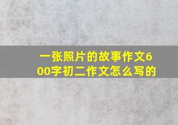 一张照片的故事作文600字初二作文怎么写的