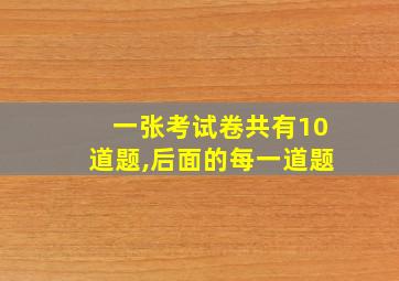 一张考试卷共有10道题,后面的每一道题