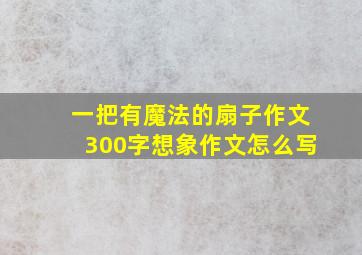 一把有魔法的扇子作文300字想象作文怎么写