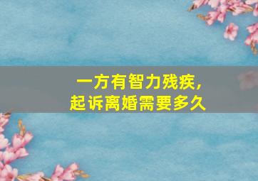 一方有智力残疾,起诉离婚需要多久