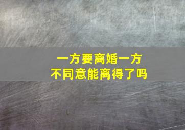 一方要离婚一方不同意能离得了吗