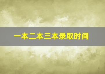 一本二本三本录取时间