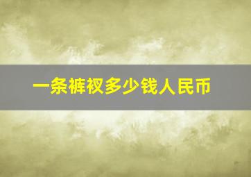 一条裤衩多少钱人民币