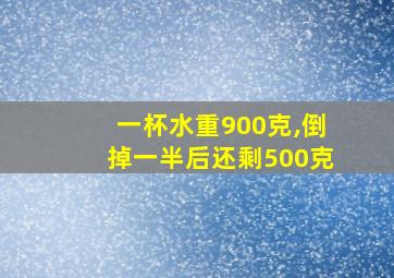 一杯水重900克,倒掉一半后还剩500克