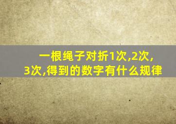 一根绳子对折1次,2次,3次,得到的数字有什么规律