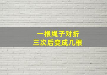 一根绳子对折三次后变成几根