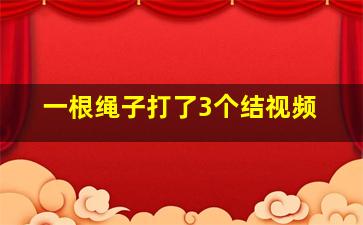 一根绳子打了3个结视频