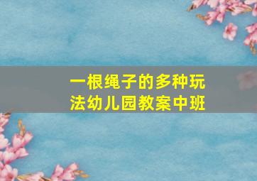 一根绳子的多种玩法幼儿园教案中班