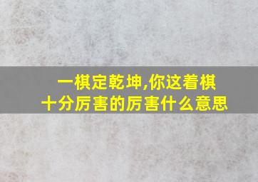 一棋定乾坤,你这着棋十分厉害的厉害什么意思