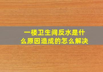 一楼卫生间反水是什么原因造成的怎么解决