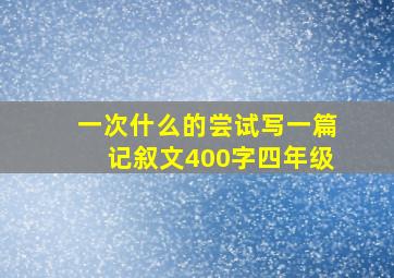 一次什么的尝试写一篇记叙文400字四年级