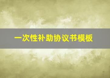 一次性补助协议书模板