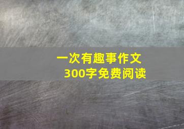 一次有趣事作文300字免费阅读