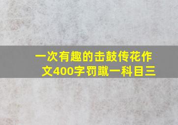 一次有趣的击鼓传花作文400字罚蹴一科目三