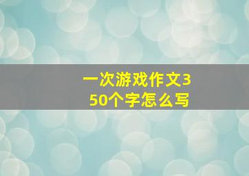 一次游戏作文350个字怎么写