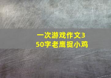 一次游戏作文350字老鹰捉小鸡