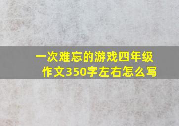 一次难忘的游戏四年级作文350字左右怎么写