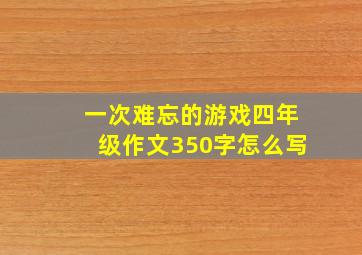 一次难忘的游戏四年级作文350字怎么写