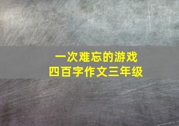 一次难忘的游戏四百字作文三年级