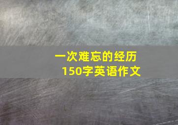 一次难忘的经历150字英语作文