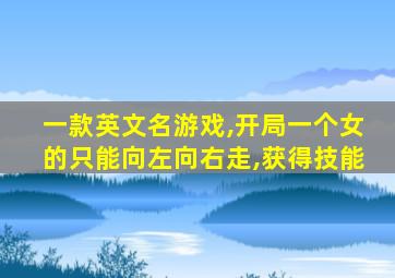 一款英文名游戏,开局一个女的只能向左向右走,获得技能