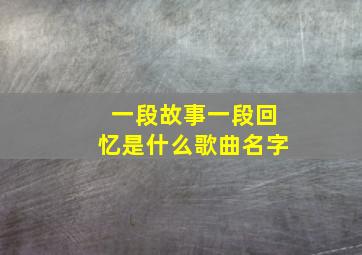 一段故事一段回忆是什么歌曲名字