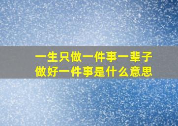 一生只做一件事一辈子做好一件事是什么意思