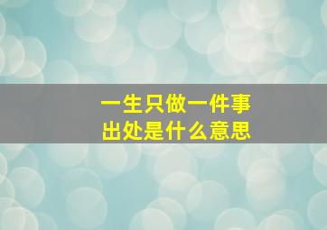 一生只做一件事出处是什么意思