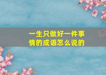 一生只做好一件事情的成语怎么说的