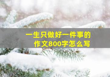 一生只做好一件事的作文800字怎么写