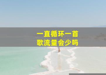 一直循环一首歌流量会少吗