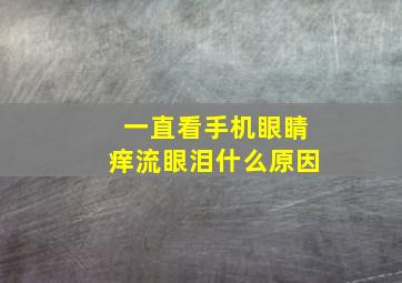 一直看手机眼睛痒流眼泪什么原因