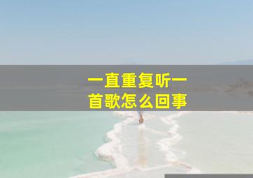 一直重复听一首歌怎么回事