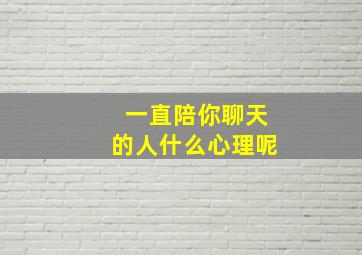 一直陪你聊天的人什么心理呢