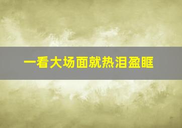 一看大场面就热泪盈眶