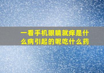 一看手机眼睛就痒是什么病引起的呢吃什么药