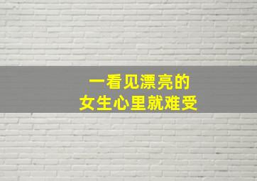 一看见漂亮的女生心里就难受