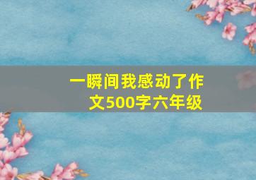 一瞬间我感动了作文500字六年级