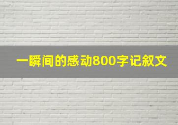 一瞬间的感动800字记叙文