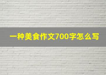 一种美食作文700字怎么写