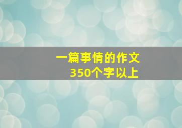 一篇事情的作文350个字以上