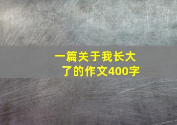 一篇关于我长大了的作文400字