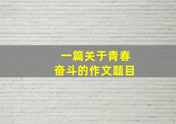 一篇关于青春奋斗的作文题目