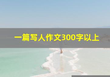 一篇写人作文300字以上