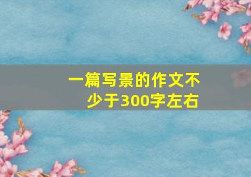 一篇写景的作文不少于300字左右