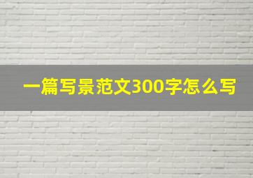 一篇写景范文300字怎么写