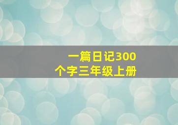 一篇日记300个字三年级上册