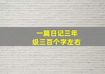 一篇日记三年级三百个字左右