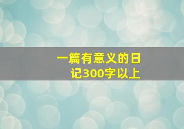 一篇有意义的日记300字以上