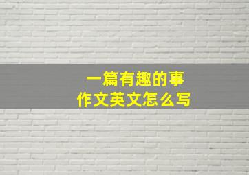 一篇有趣的事作文英文怎么写